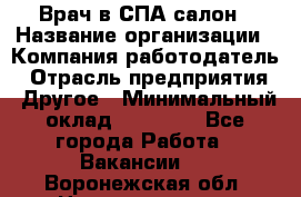 Врач в СПА-салон › Название организации ­ Компания-работодатель › Отрасль предприятия ­ Другое › Минимальный оклад ­ 28 000 - Все города Работа » Вакансии   . Воронежская обл.,Нововоронеж г.